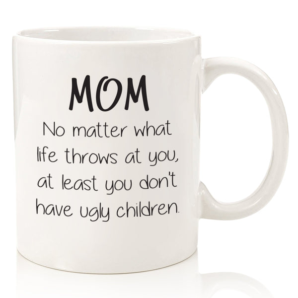mom no matter what life throws ugly children funny coffee mug cup humorous mothers day gift best birthday gift christmas xmas present idea for mom from son daughter husband stocking stuffer