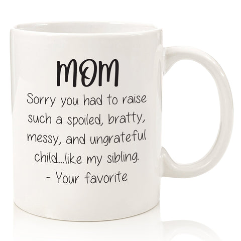 dear mom sorry had to raise put up with spoiled bratty sibling favorite child funny coffee mug cup for mothers day from son daughter best birthday gift idea christmas present xmas stocking stuffer
